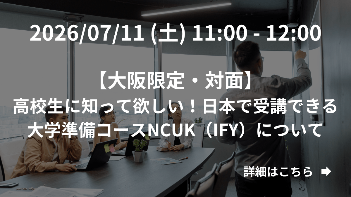 【大阪限定】（対面）高校生に知って欲しい！日本で受講できる大学準備コースNCUK（IFY）について