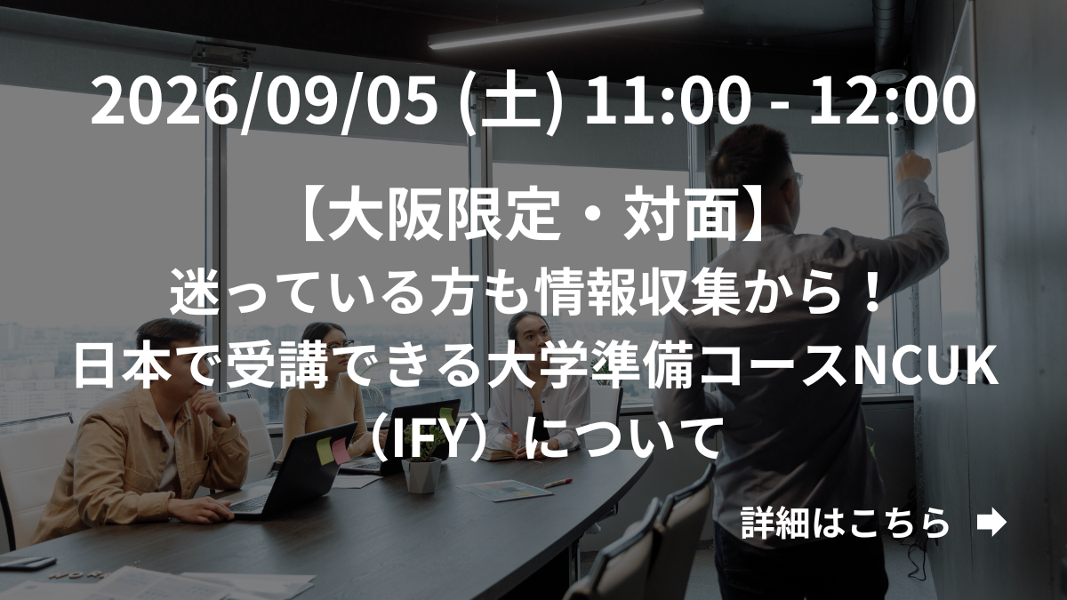 【大阪限定】（対面）迷っている方も情報収集から！日本で受講できる大学準備コースNCUK（IFY）について